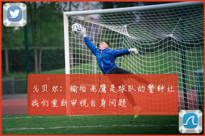 戈贝尔：输给老鹰是球队的警钟让我们重新审视自身问题