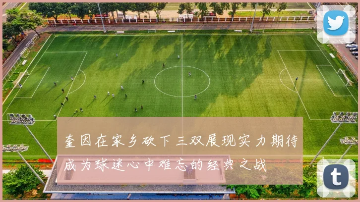 奎因在家乡砍下三双展现实力期待成为球迷心中难忘的经典之战
