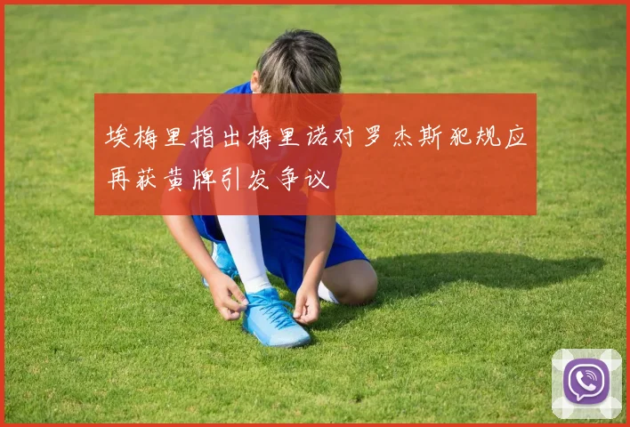 埃梅里指出梅里诺对罗杰斯犯规应再获黄牌引发争议