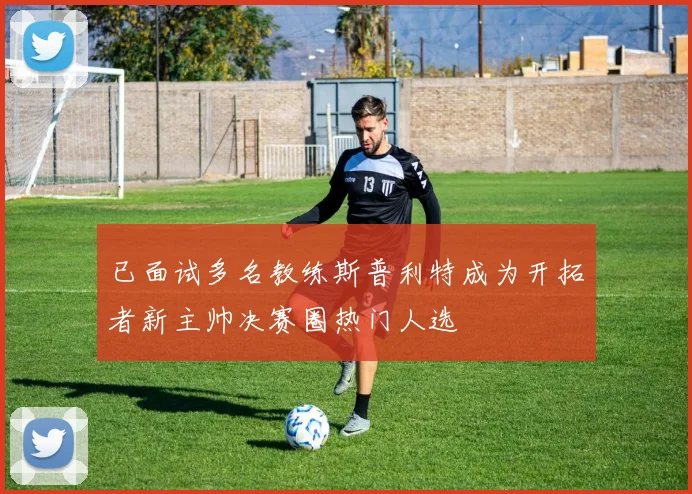 已面试多名教练斯普利特成为开拓者新主帅决赛圈热门人选
