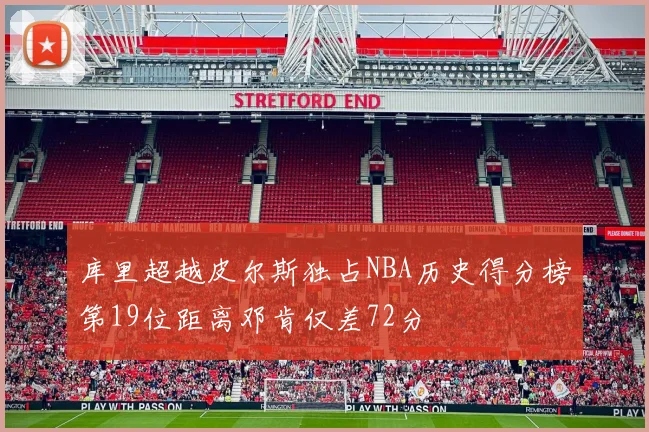 库里超越皮尔斯独占NBA历史得分榜第19位距离邓肯仅差72分