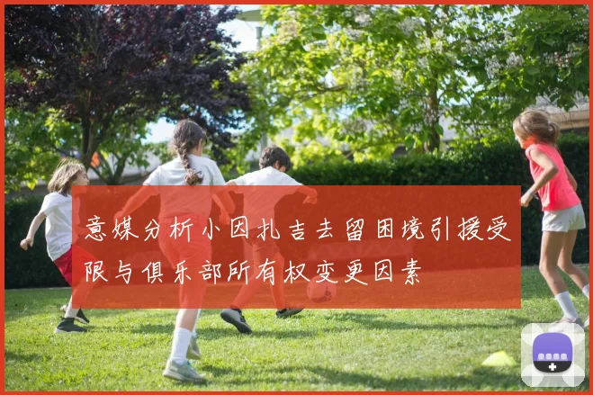意媒分析小因扎吉去留困境引援受限与俱乐部所有权变更因素